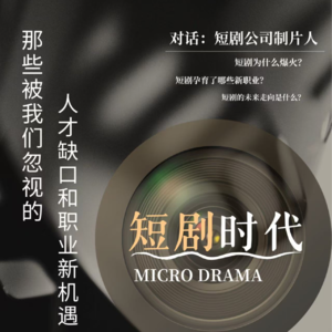 EP02 与短剧制片人的深度对谈——揭秘短剧时代的人才缺口和职业新机遇