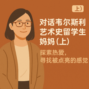 #2545—对话韦尔斯利艺术史留学生妈妈（上）：探索激情，寻找被点亮的感觉