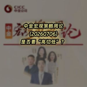 20260706-中金宏观策略周论:是否要“高切低”?