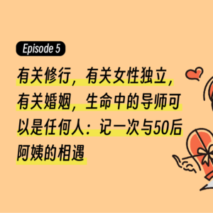 Episode5.有关修行，有关亲人过世，有关幸福，有关独立女性，生命中的导师可以是任何人：记一次与50后阿姨的相遇