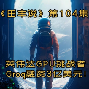 第104集 英伟达GPU挑战者:Groq融资3亿美元!