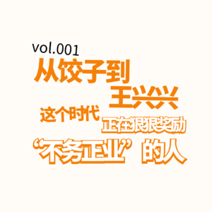 Vol.001|从饺子到王兴兴,这个时代正在狠狠奖励“不务正业”的人