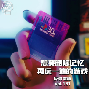 想要删除记忆再玩一遍的游戏 - ACG - 反骨電波 vol.137