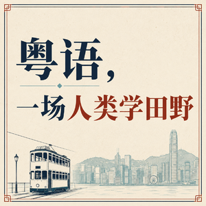 Ep 33 人类学话你知，粤语点解咁有feel