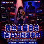 #066 西村力粉圈事件：粉丝直播自杀！从保护偶像到围攻普通人，为什么粉圈总要找一个“坏人”？