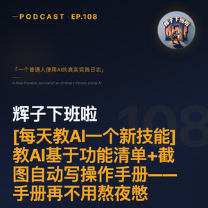 EP108 | 教AI基于功能清单+截图自动写操作手册——写手册比写代码还痛苦，直到辉子让AI看了眼界面就开写