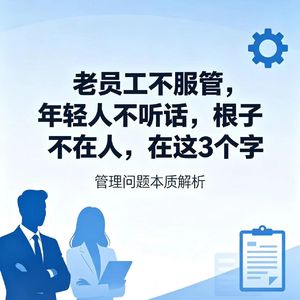老员工不服管，年轻人不听话，根子不在人，在这3个字