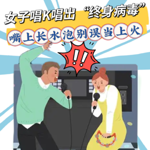 女子唱K离话筒太近，嘴上长水泡竟是无法根治的疱疹病毒！有三个信号别再误当“上火”