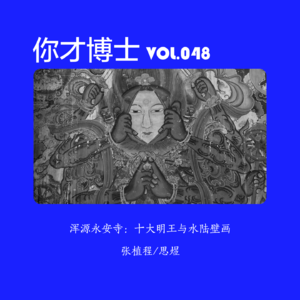 Vol.048奇奇怪怪神仙聚会，十大明王与水陆画：从浑源永安寺说起-张植程/思煜