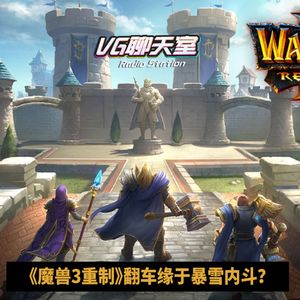 一周新闻评论：《魔兽3重制》翻车缘于暴雪内斗？【VG聊天室461】