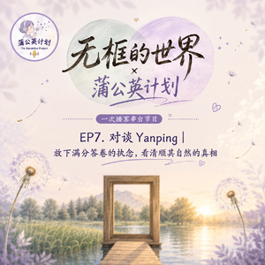EP7. 对谈Yanping|放下满分答卷的执念,看清顺其自然的真相|串台:无框的世界
