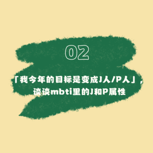 02 「我今年的目标是变成J人/P人」，谈谈mbti里的J和P属性