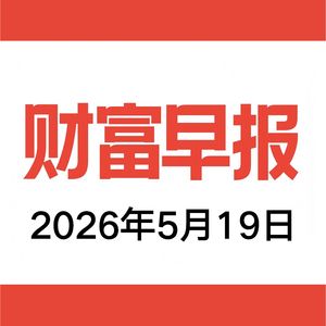 vol.208 财富早报 2026.05.19