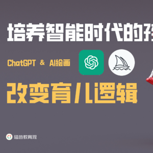 【培养智能时代的孩子】ChatGPT和AI绘画时代，要关注的育儿逻辑