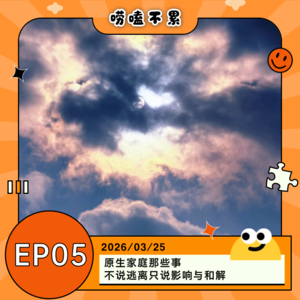 EP05：原生家庭那些事 不说逃离只说影响与和解