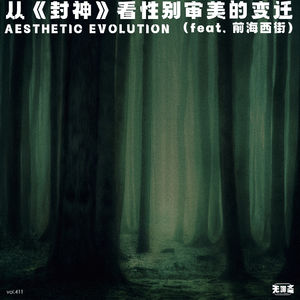 vol.411 从《封神》看性别审美的变迁（feat. 前海西街）