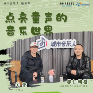 Vol.05 上海弄堂里唱蒙古童谣?音乐人那仁朝格:为“星星的孩子”谱写歌谣