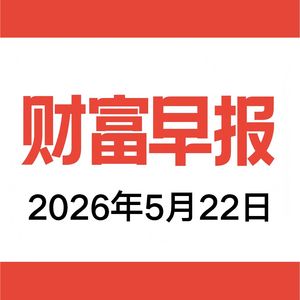 vol.211 财富早报 2026.05.22
