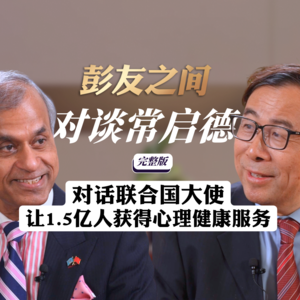 第10期 彭凯平对谈常启德：对话联合国大使 让1.5亿人获得心理健康服务