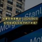 20260803-大摩宏观策略谈：如何投资AI与经济的下半场？