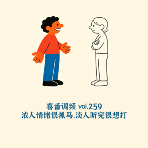 vol.259 浓人情绪很抓马，淡人听完很想打
