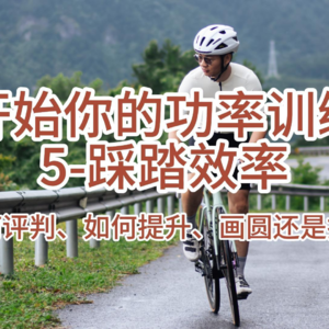 开始你的功率训练-5踩踏效率（如何评判、如何提升、画圆还是提拉）