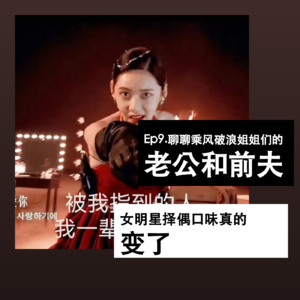 Ep9. 聊聊乘风破浪姐姐们的老公和前夫，女明星择偶口味真的变了