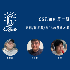 1. CGTime 播客 | 和老韩(韩世麟)聊聊与 CG 的那些故事