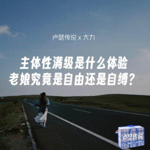 E07｜主体性满级是什么体验：老娘究竟是自由还是自缚？