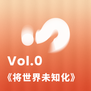 Vol.0 发刊篇-将世界未知化，让我们拥抱真实的世界