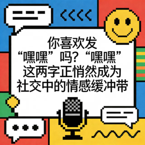 你喜欢发“嘿嘿”吗？"嘿嘿"这两字正悄然成为社交中的情感缓冲带！