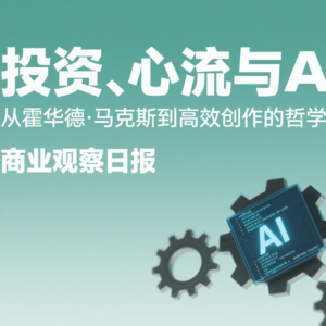 投资、心流与AI：从霍华德·马克斯到高效创作的哲学 | 商业观察日报​