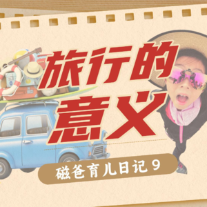 【磁爸育儿日记9】旅行的意义，21天带一年级娃自驾，18篇日记，超长