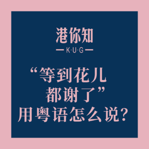 “等到花儿都谢了”用粤语怎么说？