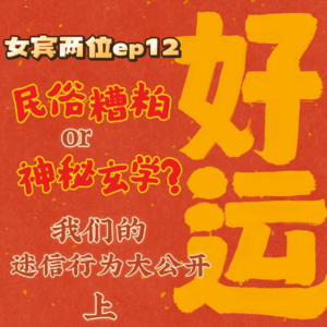 ep12: 民俗糟粕or神秘玄学？我们的迷信行为大公开– 上集