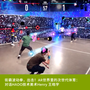 Vol8. 街霸波动拳，出击！AR世界里的次世代体育： 对话HADO技术美术Henry 王皓宇