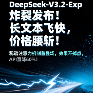 DeepSeek-V3.2-Exp 重磅发布:效率革命DSA技术开源、API价格腰斩与深度开放策略解析