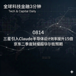 0814 三星引入Claude半导体设计效率提升15倍 京东二季度财报超华尔街预期