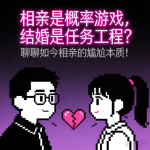 “相亲是概率游戏，结婚是任务工程？” 聊聊如今相亲的尴尬本质！