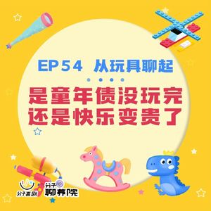 EP54 从玩具聊起：是童年债没还完，还是快乐变贵了？