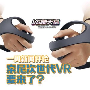 一周新闻评论：索尼次世代VR 要来了？【VG聊天室417】