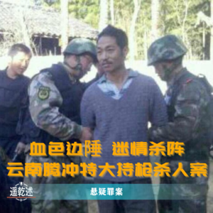 EP31｜悬疑罪案｜血色边陲 迷情杀阵 — 云南腾冲特大持枪杀人案