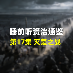 第十七集：睡前听资治通鉴，战国历史·灭楚之战，六十万大军的坚守与决战