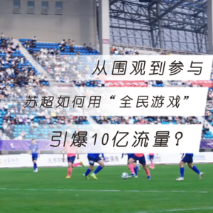 从围观到参与：苏超如何用“全民游戏”引爆10亿流量？