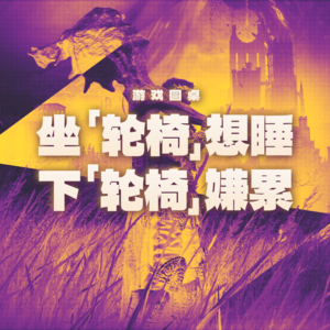 游戏圆桌 | 坐「轮椅」想睡,下「轮椅」嫌累