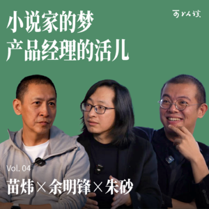 小说家的梦,产品经理的活儿|苗炜 x 余明锋 x 朱砂|可以谈 Vol.04