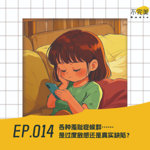 EP.014 怕赞美、怕请假、怕电联…羞耻症候群！是对外界的过度敏感还是自己的真实缺陷？