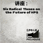 《庐中人语》讲座：Six Radical Theses on the Future of HPS
