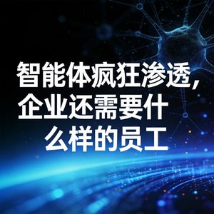 智能体疯狂渗透，企业还需要什么样的员工