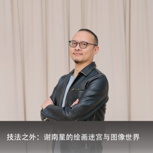 技法之外:谢南星的绘画迷宫与图像世界